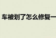 車被劃了怎么修復(fù)一下（車被劃了怎么修復(fù)）