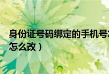 身份證號碼綁定的手機(jī)號怎么查（身份證號碼綁定的手機(jī)號怎么改）