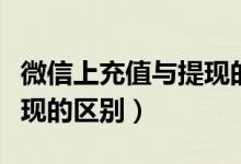 微信上充值與提現(xiàn)的區(qū)別（微信紅包充值和提現(xiàn)的區(qū)別）