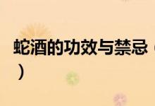 蛇酒的功效與禁忌（蛇酒的功效與禁忌是什么）