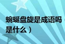 蜿蜒盤旋是成語嗎（蜿蜒盤旋這個成語的意思是什么）