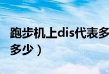 跑步機(jī)上dis代表多少公里（跑步機(jī)上dis代表多少）