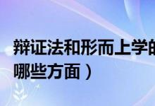 辯證法和形而上學(xué)的區(qū)別（二者的對立表現(xiàn)在哪些方面）