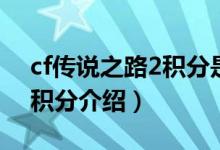 cf傳說(shuō)之路2積分是什么（cf傳說(shuō)之路2活躍積分介紹）
