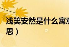 淺笑安然是什么寓意（“淺笑安然”是什么意思）