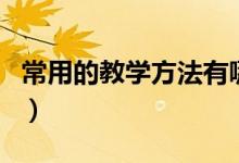 常用的教學(xué)方法有哪些(常用的教學(xué)方法介紹)