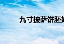 九寸披薩餅胚如何做（九寸多大）