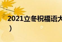 2021立冬祝福語(yǔ)大全簡(jiǎn)短（立冬祝福語(yǔ)精選）