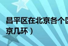 昌平區(qū)在北京各個區(qū)中經(jīng)濟(jì)地位（昌平區(qū)在北京幾環(huán)）