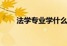 法學(xué)專(zhuān)業(yè)學(xué)什么（主要課程有哪些）