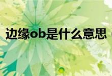 邊緣ob是什么意思（邊緣ob是什么意思?。?class=