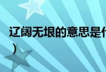 遼闊無垠的意思是什么（遼闊無垠表達(dá)的意思）