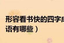 形容看書(shū)快的四字成語(yǔ)（表示看書(shū)快的四字成語(yǔ)有哪些）