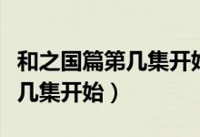 和之國(guó)篇第幾集開(kāi)始第幾集結(jié)束（和之國(guó)篇第幾集開(kāi)始）