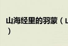 山海經(jīng)里的羽蒙（山海經(jīng)講的羽蒙是什么意思）