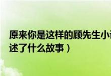 原來(lái)你是這樣的顧先生小說(shuō)叫啥（原來(lái)你是這樣的顧先生講述了什么故事）