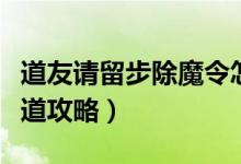 道友請留步除魔令怎么得（道友請留步除魔衛(wèi)道攻略）