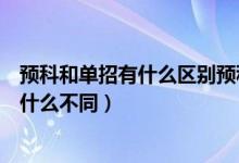 預(yù)科和單招有什么區(qū)別預(yù)科生到底什么意思（預(yù)科和單招有什么不同）