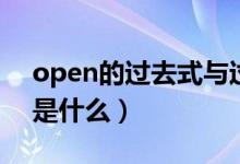 open的過(guò)去式與過(guò)去分詞（open的過(guò)去式是什么）