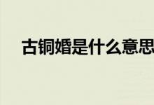 古銅婚是什么意思啊（古銅婚是多少年）