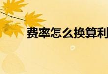 費(fèi)率怎么換算利率（費(fèi)率怎么計算）