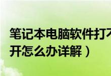筆記本電腦軟件打不開怎么辦（電腦軟件打不開怎么辦詳解）