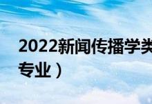 2022新聞傳播學(xué)類(lèi)包括哪些專(zhuān)業(yè)（都有什么專(zhuān)業(yè)）