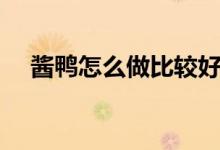 醬鴨怎么做比較好吃（醬鴨怎么吃好吃）