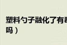 塑料勺子融化了有毒嗎（電飯煲專用勺子有毒嗎）