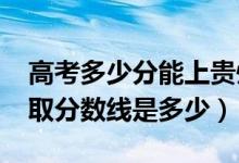 高考多少分能上貴州工貿(mào)職業(yè)學(xué)院（2021錄取分?jǐn)?shù)線是多少）