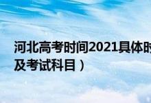河北高考時間2021具體時間及科目（2021年河北高考時間及考試科目）