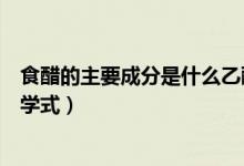 食醋的主要成分是什么乙酸乙酯（食醋的主要成分是什么化學式）