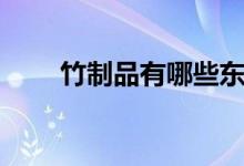 竹制品有哪些東西（竹制品有哪些）