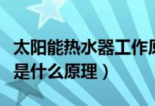 太陽能熱水器工作原理是什么（太陽能熱水器是什么原理）