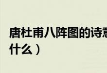 唐杜甫八陣圖的詩意（杜甫寫的八陣圖詩意是什么）