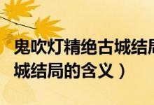 鬼吹燈精絕古城結(jié)局什么意思（鬼吹燈精絕古城結(jié)局的含義）