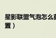 星影聯(lián)盟氣泡怎么獲?。ㄐ怯奥?lián)盟氣泡怎么設(shè)置）