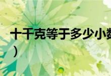 十千克等于多少小數(shù)點（十千克等于多少公斤）