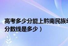高考多少分能上黔南民族幼兒師范高等專科學(xué)校（2021錄取分?jǐn)?shù)線是多少）