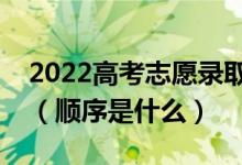 2022高考志愿錄取是不是第一志愿時(shí)間最早（順序是什么）