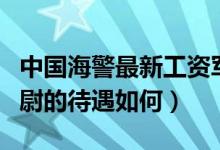 中國(guó)海警最新工資軍官（詳細(xì)解析中國(guó)海警中尉的待遇如何）