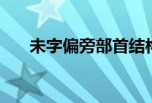 未字偏旁部首結(jié)構(gòu)（未字偏旁是什么）