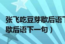 張飛吃豆芽歇后語下一句是什么(張飛吃豆芽歇后語下一句)