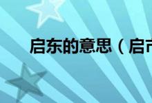 啟東的意思（啟市在廣東是什么意思）