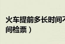 火車提前多長時間不能改簽（火車提前多長時間檢票）