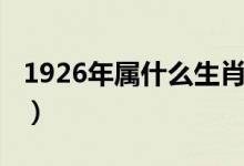 1926年屬什么生肖（1926年屬什么生肖屬相）