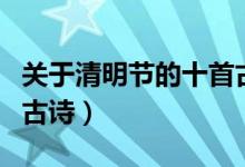 關(guān)于清明節(jié)的十首古詩有哪些（關(guān)于清明節(jié)的古詩）
