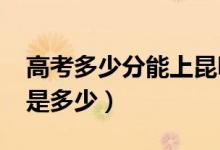 高考多少分能上昆明學院（2021錄取分數(shù)線是多少）