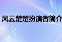 風(fēng)云楚楚扮演者簡(jiǎn)介（風(fēng)云楚楚扮演者是誰(shuí)）