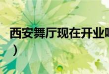 西安舞廳現(xiàn)在開業(yè)嗎（西安舞廳現(xiàn)在開門了嗎）